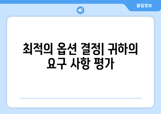 최적의 옵션 결정| 귀하의 요구 사항 평가