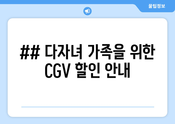 ## 다자녀 가족을 위한 CGV 할인 안내