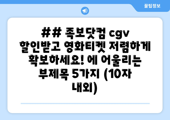 ## 족보닷컴 cgv 할인받고 영화티켓 저렴하게 확보하세요! 에 어울리는 부제목 5가지 (10자 내외)