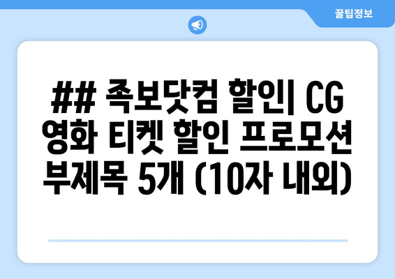 ## 족보닷컴 할인| CG 영화 티켓 할인 프로모션 부제목 5개 (10자 내외)