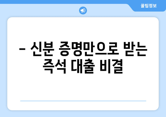 - 신분 증명만으로 받는 즉석 대출 비결