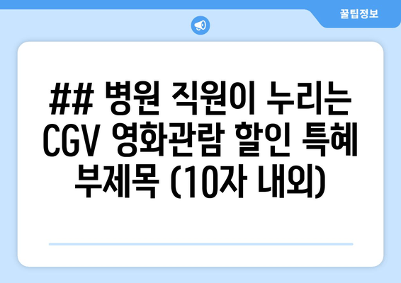 ## 병원 직원이 누리는 CGV 영화관람 할인 특혜 부제목 (10자 내외)