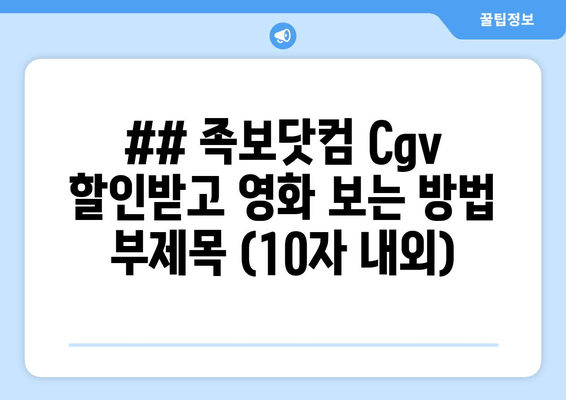 ## 족보닷컴 Cgv 할인받고 영화 보는 방법 부제목 (10자 내외)