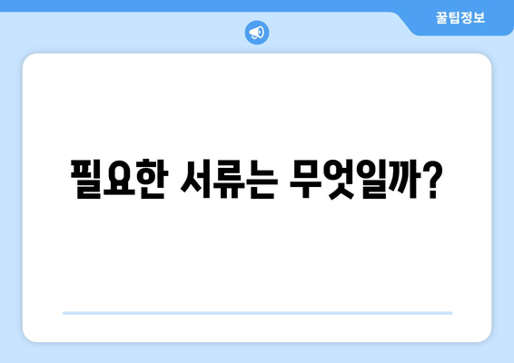 필요한 서류는 무엇일까?