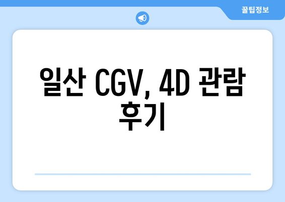 일산 CGV, 4D 관람 후기