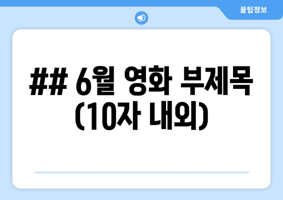 ## 6월 영화 부제목 (10자 내외)