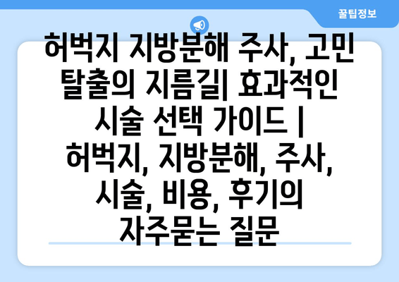 허벅지 지방분해 주사, 고민 탈출의 지름길| 효과적인 시술 선택 가이드 | 허벅지, 지방분해, 주사, 시술, 비용, 후기