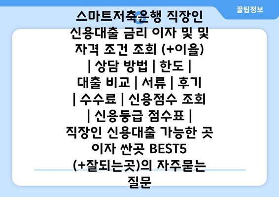 스마트저축은행 직장인 신용대출 금리 이자 및 및 자격 조건 조회 (+이율) | 상담 방법 | 한도 | 대출 비교 | 서류 | 후기 | 수수료 | 신용점수 조회 | 신용등급 점수표 | 직장인 신용대출 가능한 곳 이자 싼곳 BEST5 (+잘되는곳)