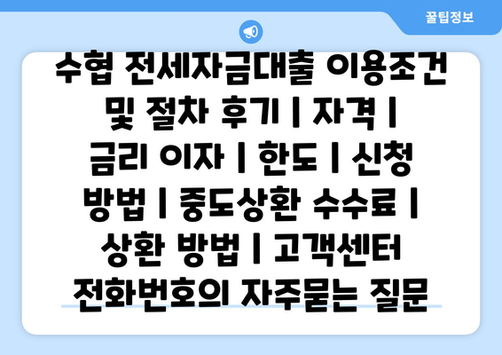 수협 전세자금대출 이용조건 및 절차 후기 | 자격 | 금리 이자 | 한도 | 신청 방법 | 중도상환 수수료 | 상환 방법 | 고객센터 전화번호