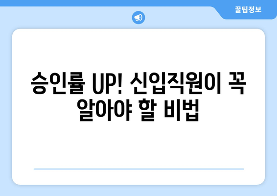 승인률 UP! 신입직원이 꼭 알아야 할 비법