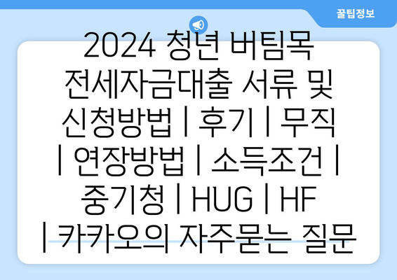 2024 청년 버팀목 전세자금대출 서류 및 신청방법 | 후기 | 무직 | 연장방법 | 소득조건 | 중기청 | HUG | HF | 카카오