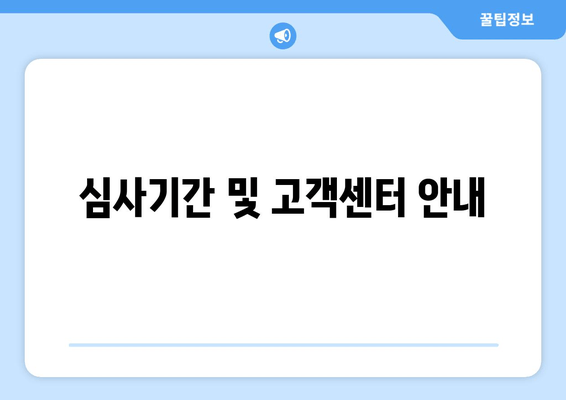 심사기간 및 고객센터 안내