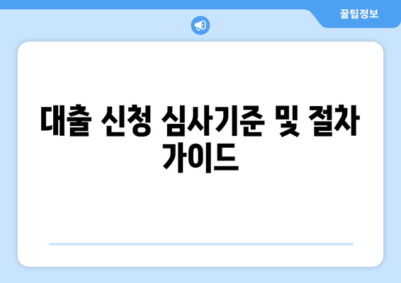 대출 신청 심사기준 및 절차 가이드