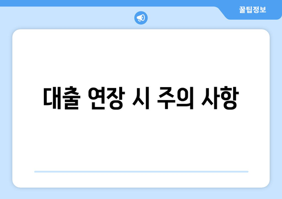 대출 연장 시 주의 사항