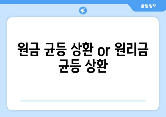 원금 균등 상환 or 원리금 균등 상환