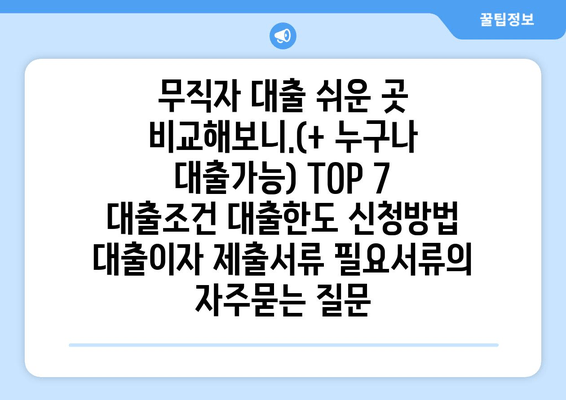 무직자 대출 쉬운 곳 비교해보니.(+ 누구나 대출가능) TOP 7 대출조건 대출한도 신청방법 대출이자 제출서류 필요서류