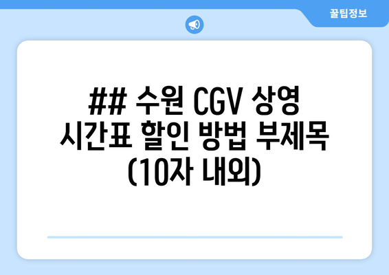 ## 수원 CGV 상영 시간표 할인 방법 부제목 (10자 내외)