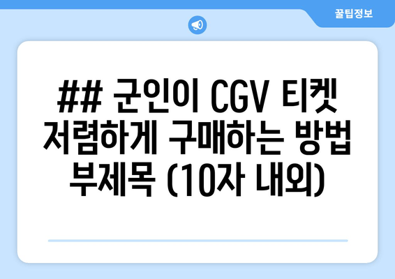 ## 군인이 CGV 티켓 저렴하게 구매하는 방법 부제목 (10자 내외)