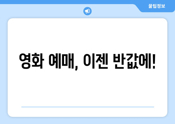 영화 예매, 이젠 반값에!