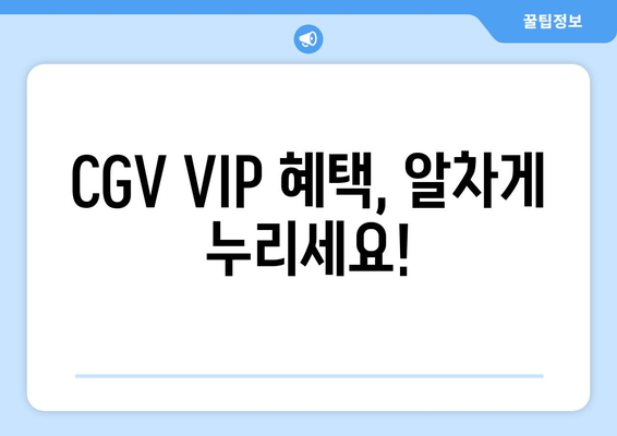 CGV VIP 혜택, 알차게 누리세요!