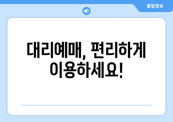 대리예매, 편리하게 이용하세요!