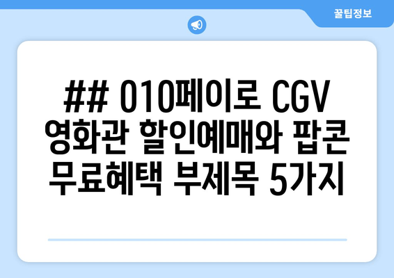 ## 010페이로 CGV 영화관 할인예매와 팝콘 무료혜택 부제목 5가지