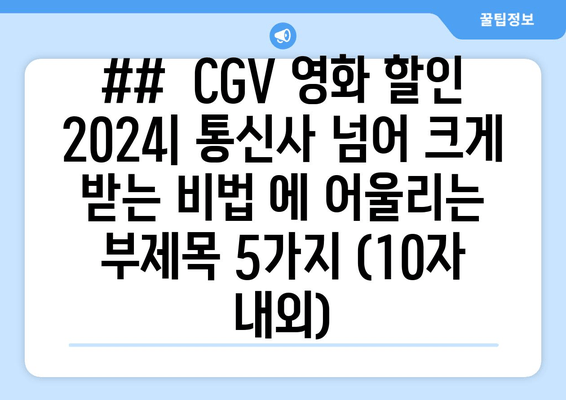 ##  CGV 영화 할인 2024| 통신사 넘어 크게 받는 비법 에 어울리는 부제목 5가지 (10자 내외)