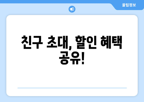 친구 초대, 할인 혜택 공유!