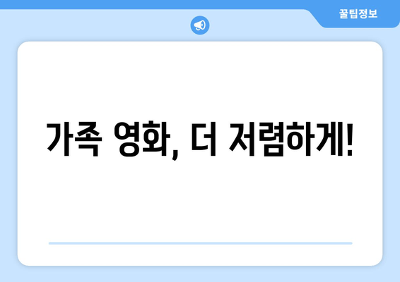 가족 영화, 더 저렴하게!