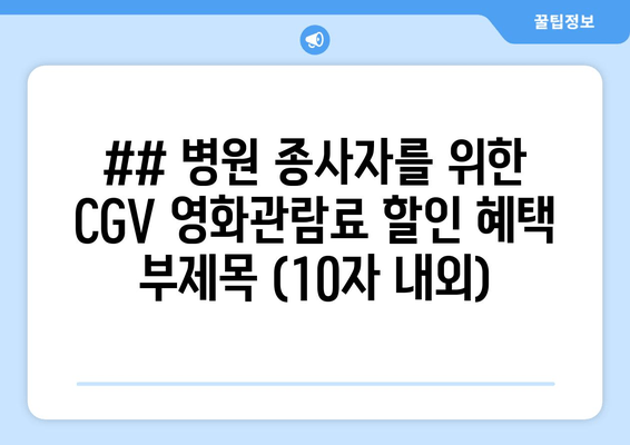 ## 병원 종사자를 위한 CGV 영화관람료 할인 혜택 부제목 (10자 내외)