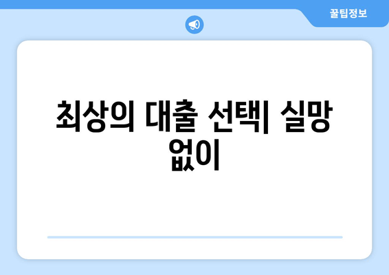 최상의 대출 선택| 실망 없이