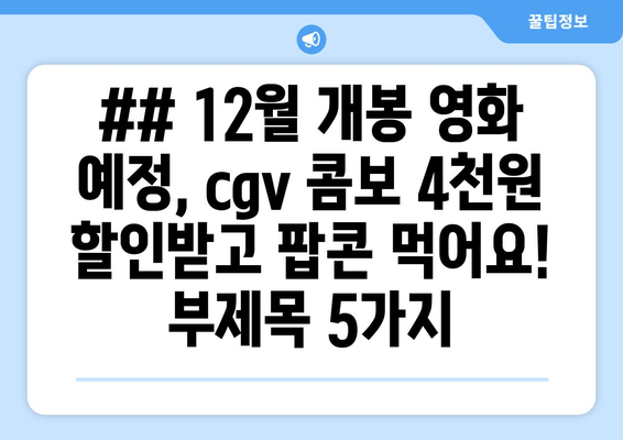 ## 12월 개봉 영화 예정, cgv 콤보 4천원 할인받고 팝콘 먹어요! 부제목 5가지