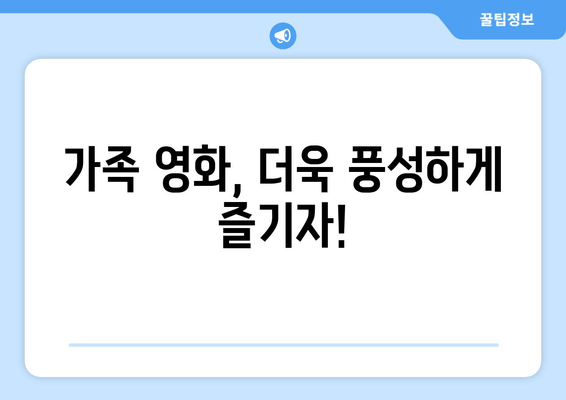 가족 영화, 더욱 풍성하게 즐기자!