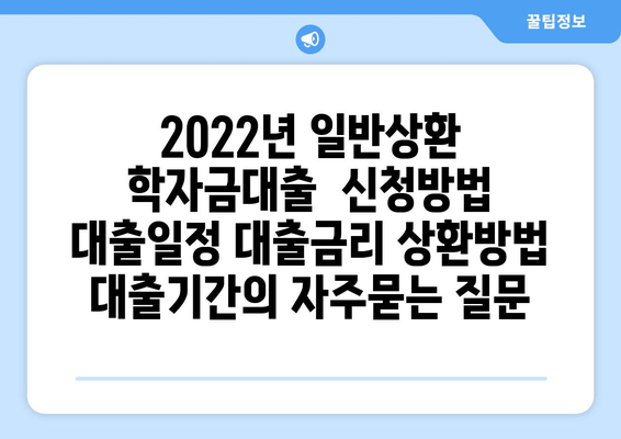 2022년 일반상환 학자금대출  신청방법 대출일정 대출금리 상환방법 대출기간