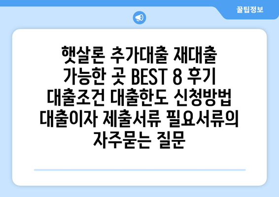 햇살론 추가대출 재대출 가능한 곳 BEST 8 후기 대출조건 대출한도 신청방법 대출이자 제출서류 필요서류