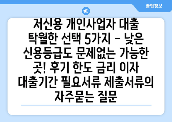 저신용 개인사업자 대출 탁월한 선택 5가지 - 낮은 신용등급도 문제없는 가능한 곳! 후기 한도 금리 이자 대출기간 필요서류 제출서류