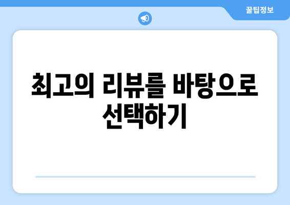 최고의 리뷰를 바탕으로 선택하기