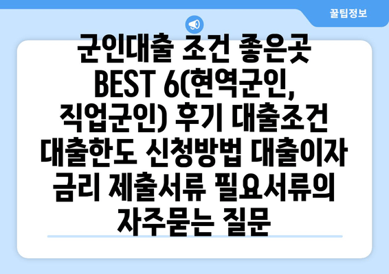 군인대출 조건 좋은곳 BEST 6(현역군인, 직업군인) 후기 대출조건 대출한도 신청방법 대출이자 금리 제출서류 필요서류