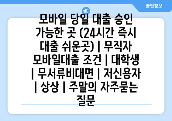 모바일 당일 대출 승인 가능한 곳 (24시간 즉시 대출 쉬운곳) | 무직자 모바일대출 조건 | 대학생 | 무서류비대면 | 저신용자 | 상상 | 주말