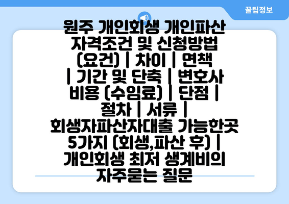 원주 개인회생 개인파산 자격조건 및 신청방법 (요건) | 차이 | 면책 | 기간 및 단축 | 변호사 비용 (수임료) | 단점 | 절차 | 서류 | 회생자파산자대출 가능한곳 5가지 (회생,파산 후) | 개인회생 최저 생계비