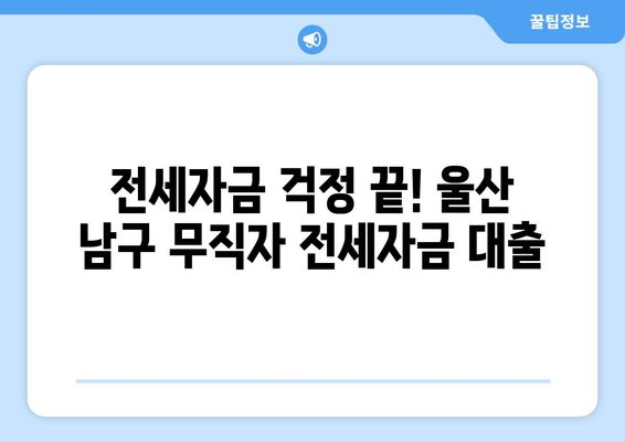 전세자금 걱정 끝! 울산 남구 무직자 전세자금 대출