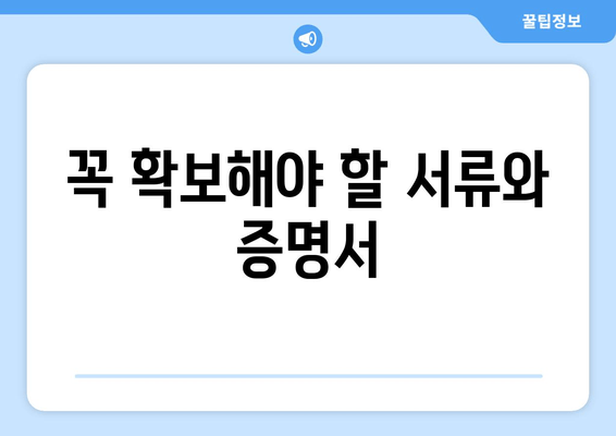 꼭 확보해야 할 서류와 증명서