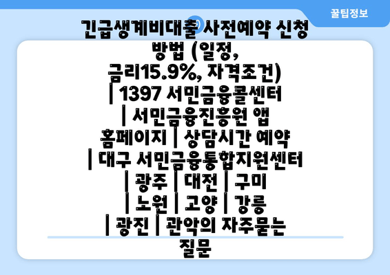 긴급생계비대출 사전예약 신청 방법 (일정, 금리15.9%, 자격조건) | 1397 서민금융콜센터 | 서민금융진흥원 앱 홈페이지 | 상담시간 예약 | 대구 서민금융통합지원센터 | 광주 | 대전 | 구미 | 노원 | 고양 | 강릉 | 광진 | 관악