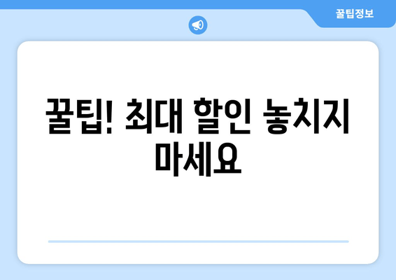 꿀팁! 최대 할인 놓치지 마세요