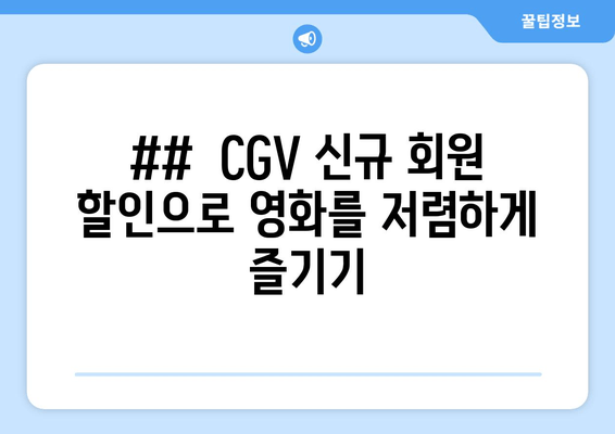 ##  CGV 신규 회원 할인으로 영화를 저렴하게 즐기기