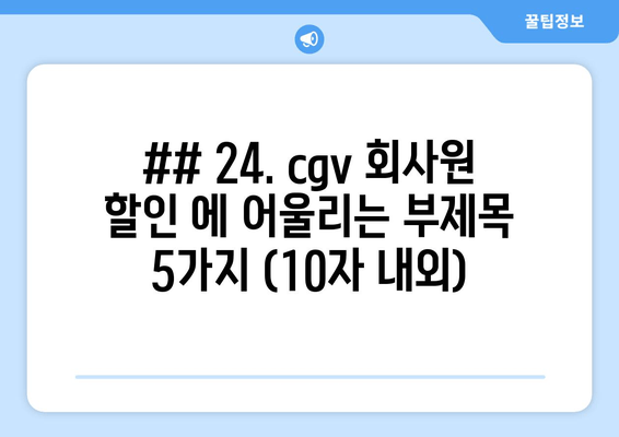 ## 24. cgv 회사원 할인 에 어울리는 부제목 5가지 (10자 내외)