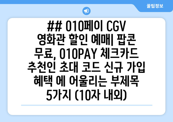 ## 010페이 CGV 영화관 할인 예매| 팝콘 무료, 010PAY 체크카드 추천인 초대 코드 신규 가입 혜택 에 어울리는 부제목 5가지 (10자 내외)