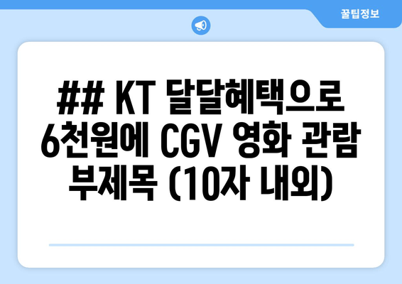 ## KT 달달혜택으로 6천원에 CGV 영화 관람 부제목 (10자 내외)