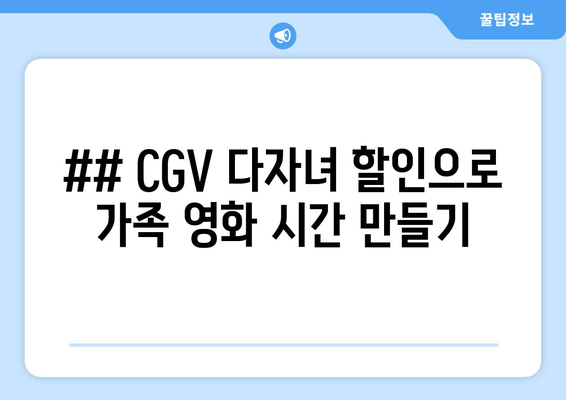 ## CGV 다자녀 할인으로 가족 영화 시간 만들기