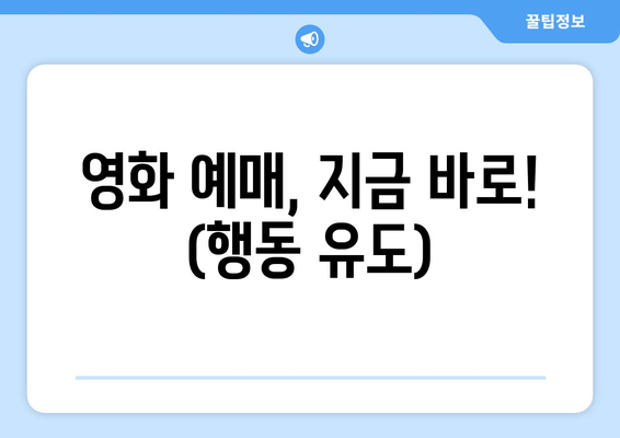 영화 예매, 지금 바로! (행동 유도)